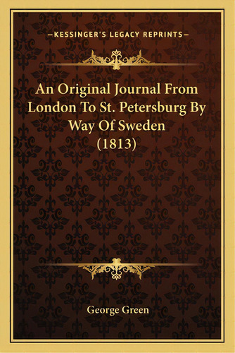 Rigial Joural From Lodo To St. Petersburg By Way Of Swede (1813), De Gree, George. Kessiger's Legacy Reprits, Vol. 1. Editorial Kessinger Pub Llc, Tapa Blada E Iglés