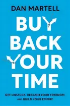 Comprar Buy Back Your Time: Get Unstuck, Reclaim Your Freedom, And Build Your Empire, De Dan Martell., Vol. 1. Editorial Gardners, Tapa Blanda En Inglés