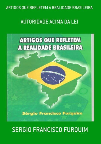 Artigos Que Refletem A Realidade Brasileira: Autoridade Acima Da Lei, De Sergio Francisco Furquim. Série Não Aplicável, Vol. 1. Editora Clube De Autores, Capa Mole, Edição 1 Em Português, 2014