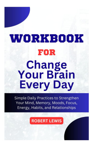 Libro: Workbook For Change Your Brain Everyday By Daniel G.