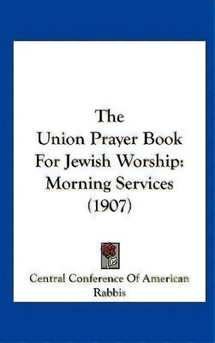 The Union Prayer Book For Jewish Worship : Morning Services (1907), De Central Ference Of American Rabbis. Editorial Kessinger Publishing, Tapa Dura En Inglés