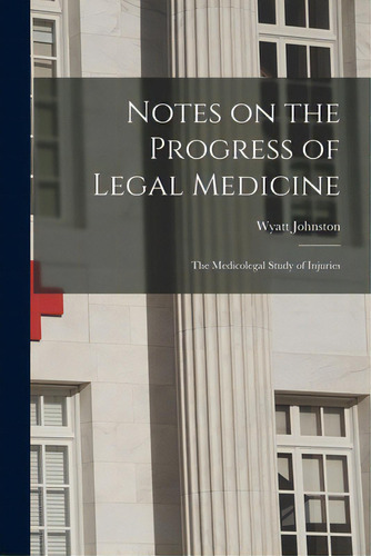 Notes On The Progress Of Legal Medicine [microform]: The Medicolegal Study Of Injuries, De Johnston, Wyatt 1863-1902. Editorial Legare Street Pr, Tapa Blanda En Inglés