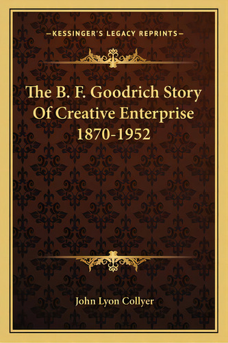 The B. F. Goodrich Story Of Creative Enterprise 1870-1952, De Collyer, John Lyon. Editorial Kessinger Pub Llc, Tapa Blanda En Inglés