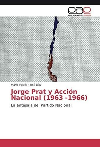 Libro: Jorge Prat Y Acción Nacional (1963 -1966): La Antesal