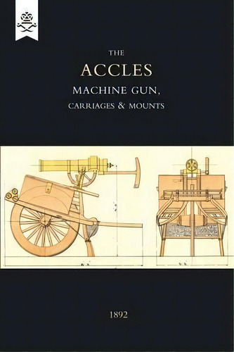 Accles Machine Gun, Carriages And Mounts (1892), De J. Accles. Editorial Naval & Military Press Ltd, Tapa Blanda En Inglés