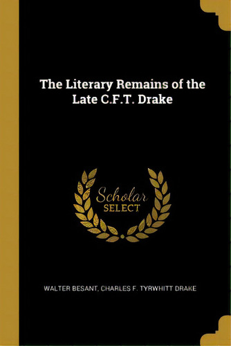 The Literary Remains Of The Late C.f.t. Drake, De Besant, Walter. Editorial Wentworth Pr, Tapa Blanda En Inglés