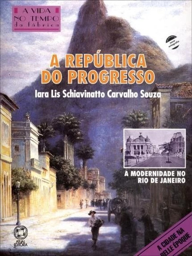 República Do Progresso, A - A Modernidade No Rio De Janeiro, De Souza, Iara Lis Schiavinatto Carvalho. Editora Atual, Capa Mole Em Português, 2000