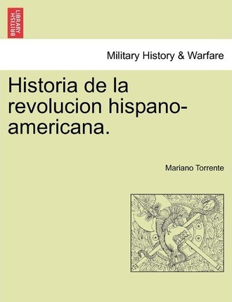 Historia De La Revolucion Hispano-americana. - Mariano To...