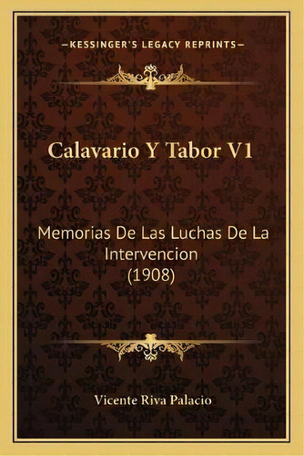 Calavario Y Tabor V1 : Memorias De Las Luchas De La Intervencion (1908), De Vicente Riva Palacio. En Español