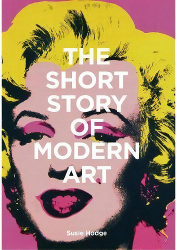 The Short Story Of Modern Art : A Pocket Guide To Key Movements, Works, Themes And Techniques, De Susie Hodge. Editorial Laurence King Publishing, Tapa Blanda En Inglés