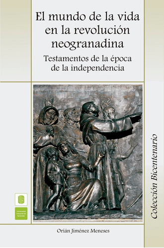 El Mundo De La Vida En La Revolución Neogranadina. Testame, De Orián Jiménez Meneses. Serie 9588777078, Vol. 1. Editorial U. Industrial De Santander, Tapa Blanda, Edición 2012 En Español, 2012