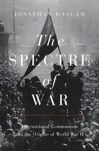 The Spectre Of War : International Communism And The Origins Of World War Ii, De Jonathan Haslam. Editorial Princeton University Press, Tapa Dura En Inglés