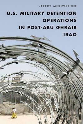 U.s. Military Detention Operations In Post-abu Ghraib Ira...