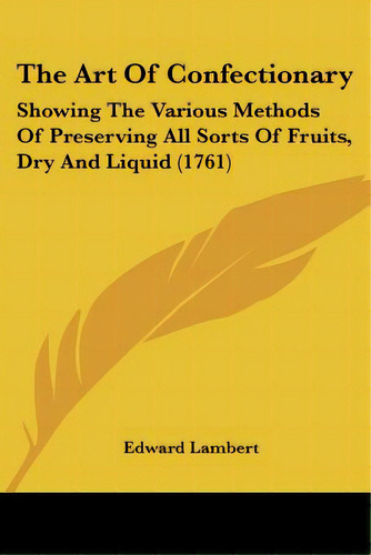 The Art Of Confectionary: Showing The Various Methods Of Preserving All Sorts Of Fruits, Dry And ..., De Lambert, Edward. Editorial Kessinger Pub Llc, Tapa Blanda En Inglés