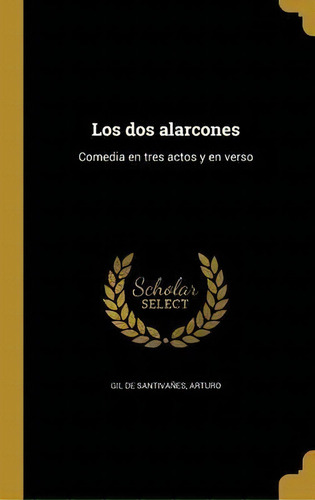 Los Dos Alarcones : Comedia En Tres Actos Y En Verso, De Arturo Gil De Santivanes. En Español