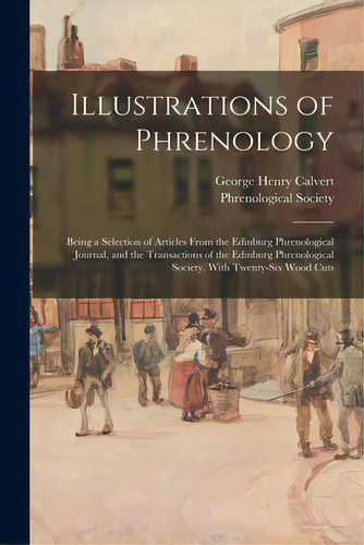 Illustrations Of Phrenology; Being A Selection Of Articles From The Edinburg Phrenological Journa..., De Calvert, George Henry 1803-1889. Editorial Legare Street Pr, Tapa Blanda En Inglés