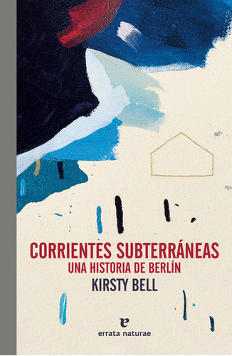 Corrientes Subterráneas. Una Historia De Berlín, De Kirsty Bell. Editorial Errata Naturae, Tapa Blanda, Edición 1 En Español, 2023