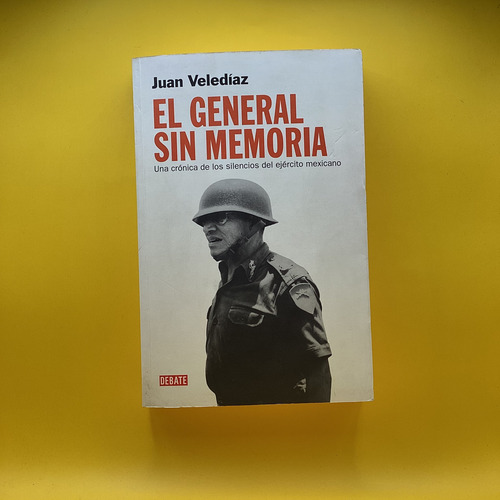 El General Sin Memoria: Una Crónica De Los Silencios Del Ejército Mexicano