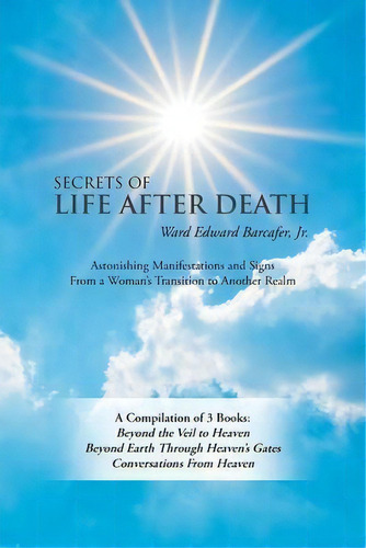 Secrets Of Life After Death : A Compilation Of 3 Books: Beyond The Veil To Heaven Beyond Earth Th..., De Jr Ward Edward Barcafer. Editorial Balboa Press, Tapa Blanda En Inglés