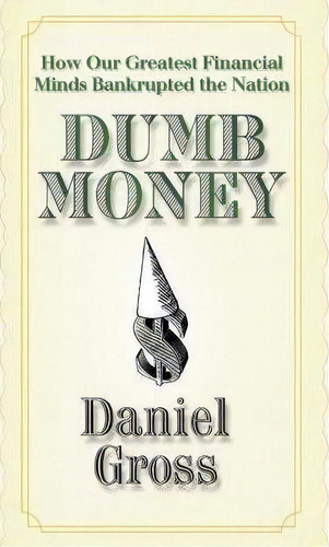 Dumb Money : How Our Greatest Financial Minds Bankrupted The Nation, De Daniel Gross. Editorial Simon & Schuster, Tapa Blanda En Inglés, 2009