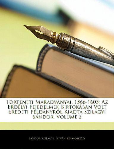 Torteneti Maradvanyai, 1566-1603: Az Erdelyi Fejedelmek Birtokaban Volt Eredeti Peldanyrol Kiadta..., De Szilgyi, Sndor. Editorial Nabu Pr, Tapa Blanda En Inglés