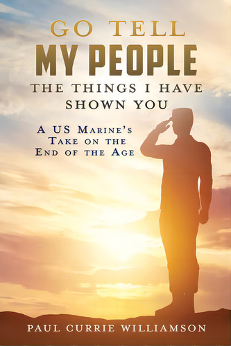 Go Tell My People The Things I Have Shown You: A Us Marine's Take On The End Of The Age, De Williamson, Paul Currie. Editorial Xulon Pr, Tapa Blanda En Inglés