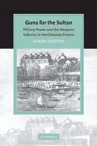 Cambridge Studies In Islamic Civilization: Guns For The Sultan: Military Power And The Weapons In..., De Gabor Agoston. Editorial Cambridge University Press, Tapa Blanda En Inglés