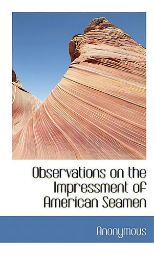 Observations On The Impressment Of American Seamen, De Anonymous., Vol. 1. Editorial Bibliobazaar, Tapa Blanda En Inglés