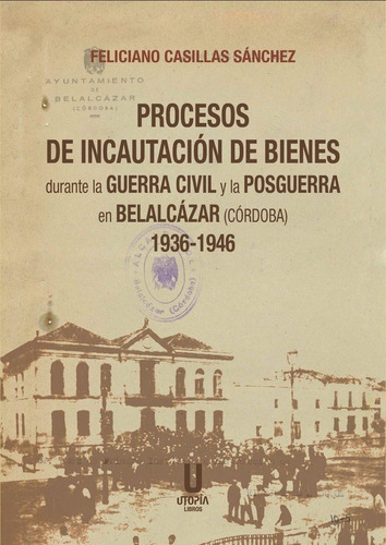 Procesos De Incautacion De Bienes Durante La Guerra Civil Y, De Feliciano Casillas Sanchez. Editorial Utopia Libros, Tapa Blanda En Español