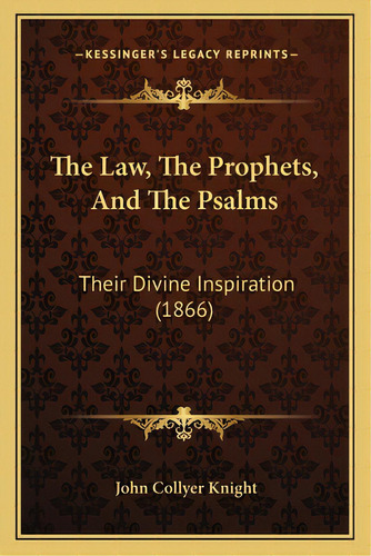The Law, The Prophets, And The Psalms: Their Divine Inspiration (1866), De Knight, John Collyer. Editorial Kessinger Pub Llc, Tapa Blanda En Inglés