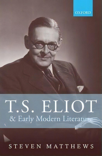 T.s. Eliot And Early Modern Literature, De Steven Matthews. Editorial Oxford University Press, Tapa Dura En Inglés