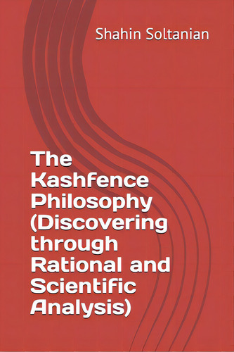 The Kashfence Philosophy (discovering Through Rational And Scientific Analysis), De Soltanian, Shahin., Vol. 1. Editorial Lightning Source Inc, Tapa Blanda En Inglés