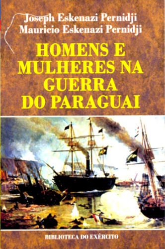 Homens E Mulheres Na Guerra Do Paraguai - Joseph E Maurício Eskenazi Pernidji - Biblioteca Do Exército Editora Bibliex