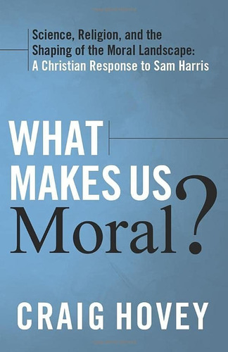 Libro: What Makes Us Moral?: Science, Religion And The Shap