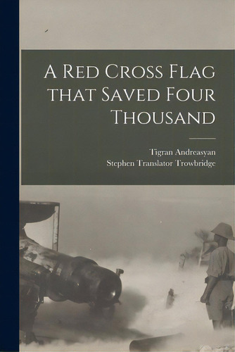 A Red Cross Flag That Saved Four Thousand, De Andreasyan, Tigran 1888-. Editorial Legare Street Pr, Tapa Blanda En Inglés