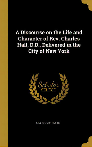 A Discourse On The Life And Character Of Rev. Charles Hall, D.d., Delivered In The City Of New York, De Smith, Asa Dodge. Editorial Wentworth Pr, Tapa Dura En Inglés