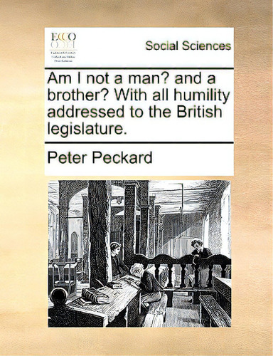 Am I Not A Man? And A Brother? With All Humility Addressed To The British Legislature., De Peckard, Peter. Editorial Gale Ecco Print Ed, Tapa Blanda En Inglés