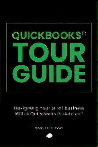 Quickbooks Tour Guide(r) : Navigating Your Small Business With A Quickbooks Proadvisor(r), De Cheryl J Graham. Editorial Silver Fern Ventures, Tapa Blanda En Inglés