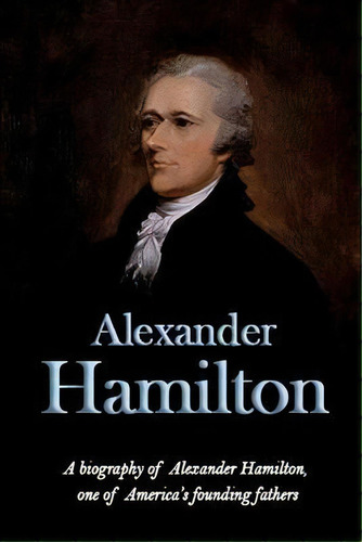 Alexander Hamilton : A Biography Of Alexander Hamilton, One Of America's Founding Fathers, De Andrew Knight. Editorial Ingram Publishing, Tapa Blanda En Inglés