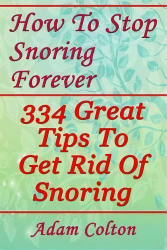 How To Stop Snoring Forever : 334 Great Tips To Get Rid Of Snoring, De Adam Colton. Editorial Createspace Independent Publishing Platform, Tapa Blanda En Inglés