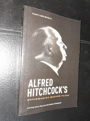 Alfred Hitchcoks's Moviemaking Master Class. Tony Moral
