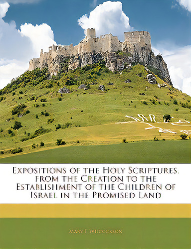 Expositions Of The Holy Scriptures, From The Creation To The Establishment Of The Children Of Isr..., De Wilcockson, Mary F.. Editorial Nabu Pr, Tapa Blanda En Inglés