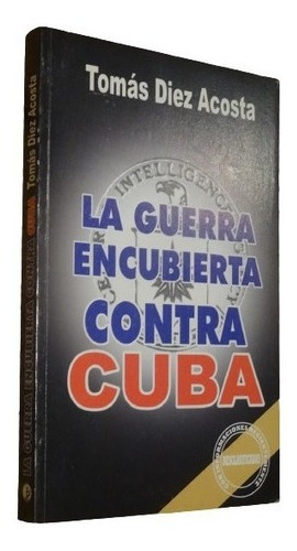 La Guerra Encubierta Contra Cuba. Tomás Diez Acosta Po&-.