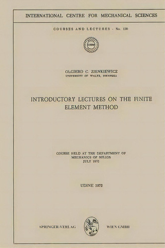 Introductory Lectures On The Finite Element Method : Course Held At The Department Of Mechanics O..., De Olgierd C. Zienkiewicz. Editorial Springer Verlag Gmbh, Tapa Blanda En Inglés