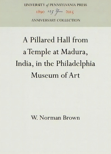 A Pillared Hall From A Temple At Madura, India, In The Philadelphia Museum Of Art, De W. Norman Brown. Editorial University Pennsylvania Press, Tapa Dura En Inglés