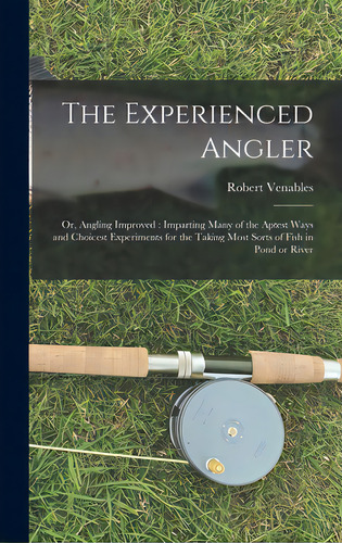 The Experienced Angler: Or, Angling Improved: Imparting Many Of The Aptest Ways And Choicest Expe..., De Venables, Robert 1612?-1687. Editorial Legare Street Pr, Tapa Dura En Inglés