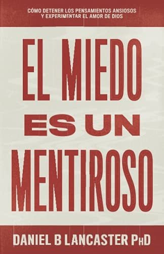 El Miedo Es Un Mentiroso: Cmo Detener Los Pensamientos Ansi