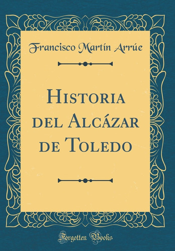 Libro Historia Del Alcázar De Toledo (classic Reprint)  Lhs3