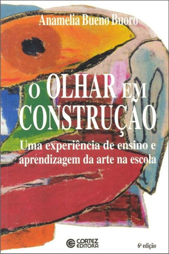 O olhar em construção: uma experiência de ensino e aprendizagem da arte da escola, de Buoro, Anamelia Bueno. Cortez Editora e Livraria LTDA, capa mole em português, 2017