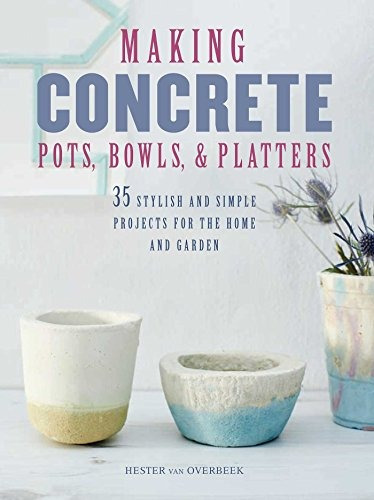 Making Concrete Pots, Bowls, And Platters 35 Stylish And Sim